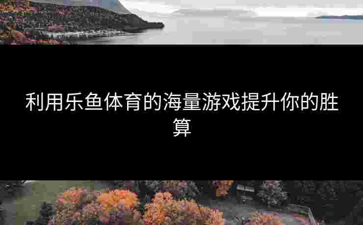利用乐鱼体育的海量游戏提升你的胜算