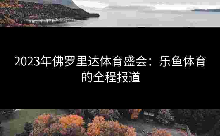 2023年佛罗里达体育盛会：乐鱼体育的全程报道